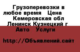 Грузоперевозки в любое время › Цена ­ 300 - Кемеровская обл., Ленинск-Кузнецкий г. Авто » Услуги   